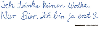 Ich trinke keinen Wodka. Nur Bier. Ich bin ja erst 9.